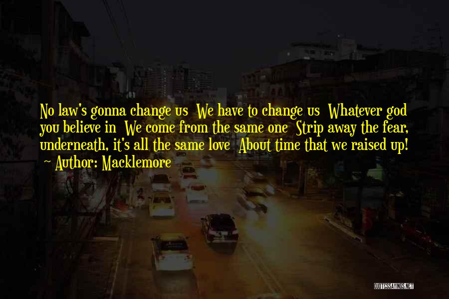 Macklemore Quotes: No Law's Gonna Change Us We Have To Change Us Whatever God You Believe In We Come From The Same