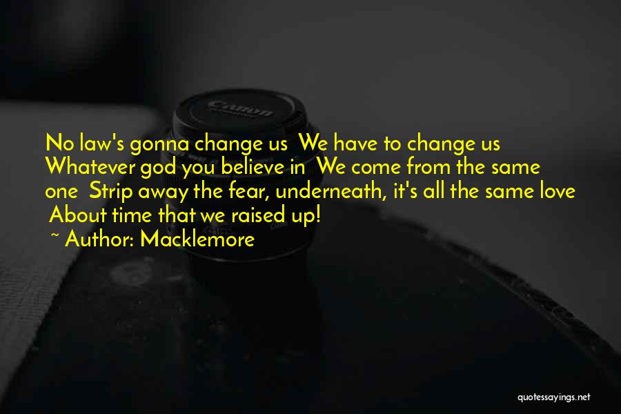 Macklemore Quotes: No Law's Gonna Change Us We Have To Change Us Whatever God You Believe In We Come From The Same