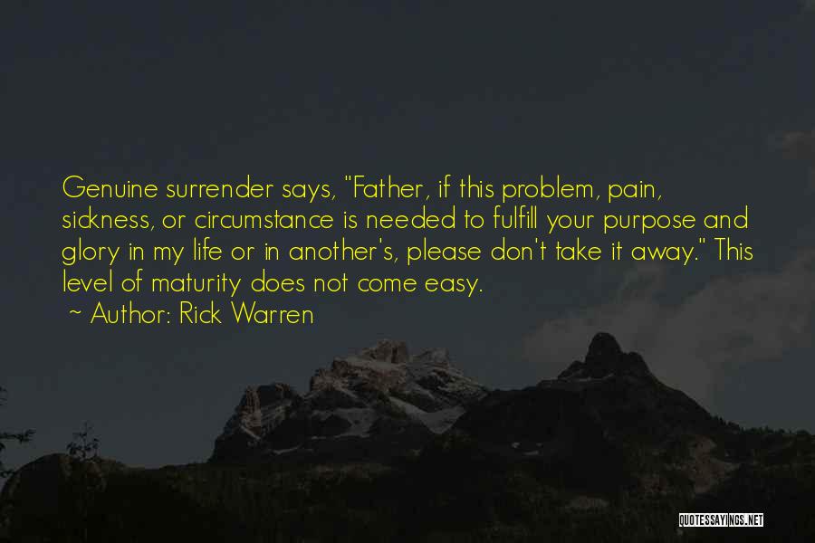 Rick Warren Quotes: Genuine Surrender Says, Father, If This Problem, Pain, Sickness, Or Circumstance Is Needed To Fulfill Your Purpose And Glory In