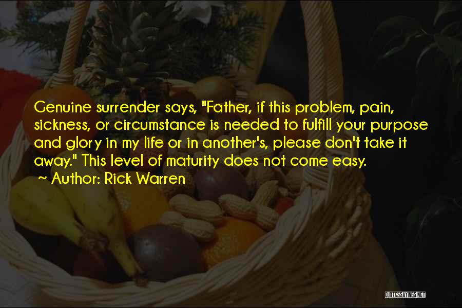 Rick Warren Quotes: Genuine Surrender Says, Father, If This Problem, Pain, Sickness, Or Circumstance Is Needed To Fulfill Your Purpose And Glory In