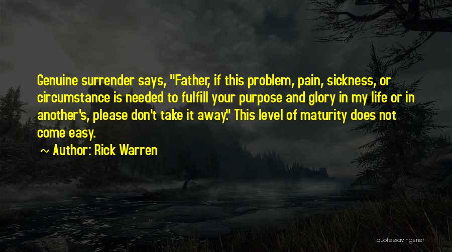 Rick Warren Quotes: Genuine Surrender Says, Father, If This Problem, Pain, Sickness, Or Circumstance Is Needed To Fulfill Your Purpose And Glory In