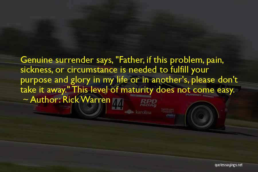 Rick Warren Quotes: Genuine Surrender Says, Father, If This Problem, Pain, Sickness, Or Circumstance Is Needed To Fulfill Your Purpose And Glory In