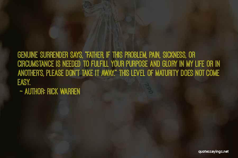 Rick Warren Quotes: Genuine Surrender Says, Father, If This Problem, Pain, Sickness, Or Circumstance Is Needed To Fulfill Your Purpose And Glory In