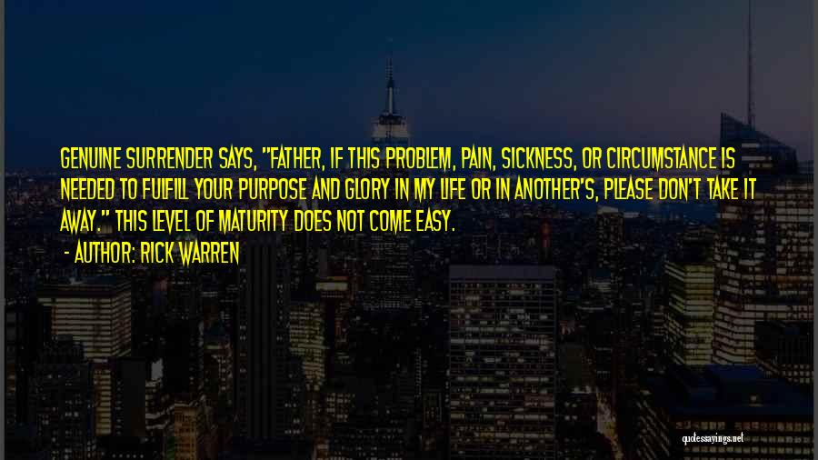 Rick Warren Quotes: Genuine Surrender Says, Father, If This Problem, Pain, Sickness, Or Circumstance Is Needed To Fulfill Your Purpose And Glory In