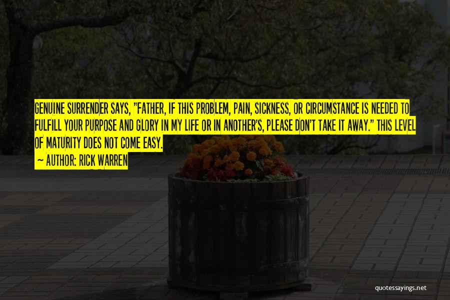 Rick Warren Quotes: Genuine Surrender Says, Father, If This Problem, Pain, Sickness, Or Circumstance Is Needed To Fulfill Your Purpose And Glory In