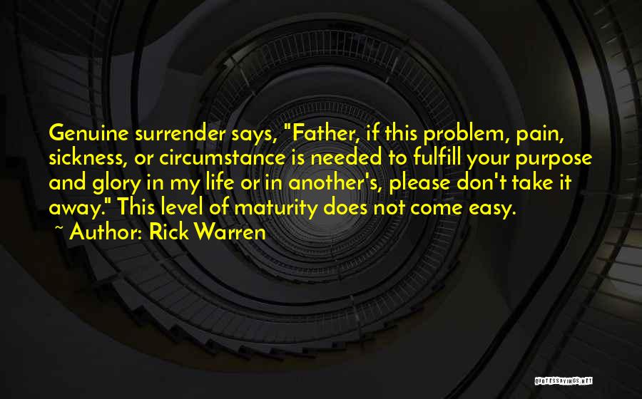 Rick Warren Quotes: Genuine Surrender Says, Father, If This Problem, Pain, Sickness, Or Circumstance Is Needed To Fulfill Your Purpose And Glory In