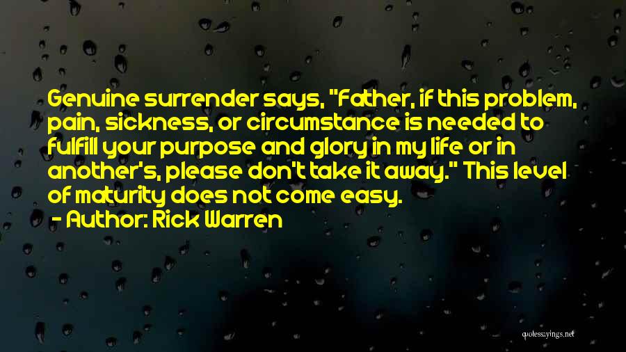 Rick Warren Quotes: Genuine Surrender Says, Father, If This Problem, Pain, Sickness, Or Circumstance Is Needed To Fulfill Your Purpose And Glory In