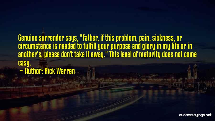 Rick Warren Quotes: Genuine Surrender Says, Father, If This Problem, Pain, Sickness, Or Circumstance Is Needed To Fulfill Your Purpose And Glory In