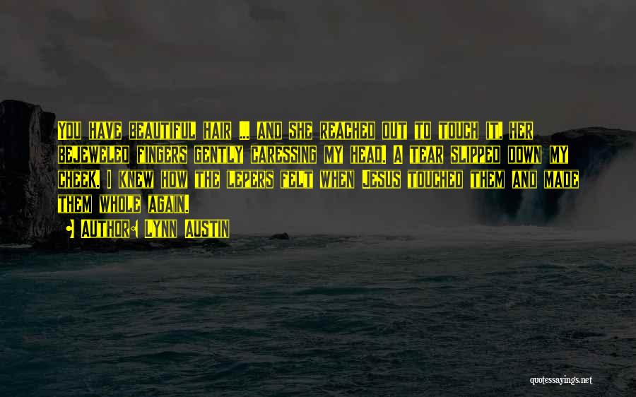 Lynn Austin Quotes: You Have Beautiful Hair ... And She Reached Out To Touch It, Her Bejeweled Fingers Gently Caressing My Head. A