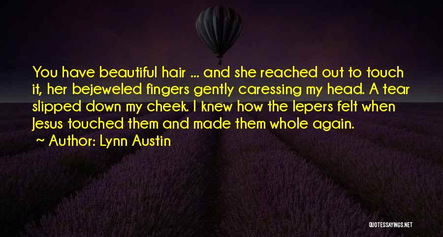 Lynn Austin Quotes: You Have Beautiful Hair ... And She Reached Out To Touch It, Her Bejeweled Fingers Gently Caressing My Head. A