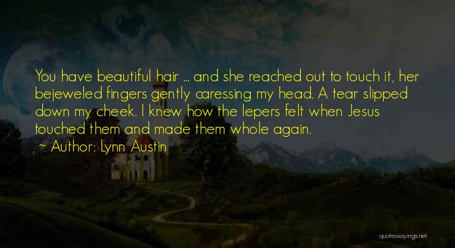 Lynn Austin Quotes: You Have Beautiful Hair ... And She Reached Out To Touch It, Her Bejeweled Fingers Gently Caressing My Head. A