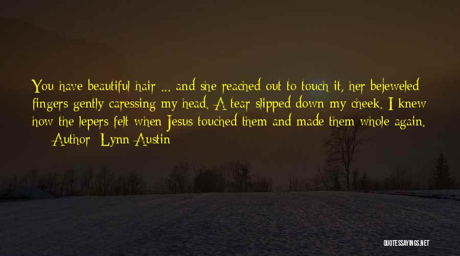 Lynn Austin Quotes: You Have Beautiful Hair ... And She Reached Out To Touch It, Her Bejeweled Fingers Gently Caressing My Head. A