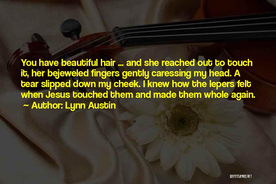 Lynn Austin Quotes: You Have Beautiful Hair ... And She Reached Out To Touch It, Her Bejeweled Fingers Gently Caressing My Head. A