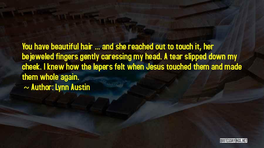 Lynn Austin Quotes: You Have Beautiful Hair ... And She Reached Out To Touch It, Her Bejeweled Fingers Gently Caressing My Head. A