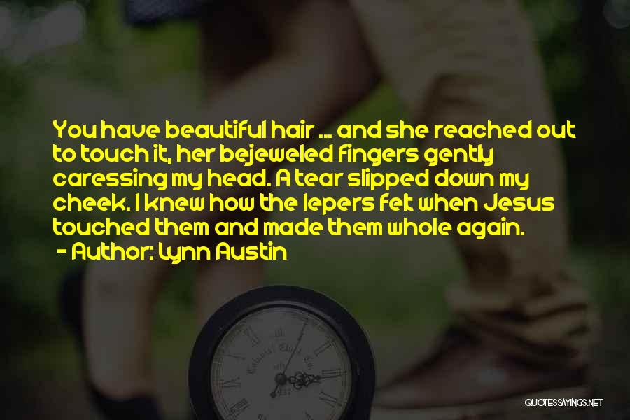 Lynn Austin Quotes: You Have Beautiful Hair ... And She Reached Out To Touch It, Her Bejeweled Fingers Gently Caressing My Head. A