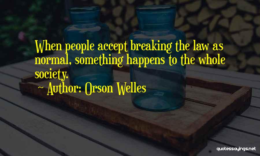 Orson Welles Quotes: When People Accept Breaking The Law As Normal, Something Happens To The Whole Society.