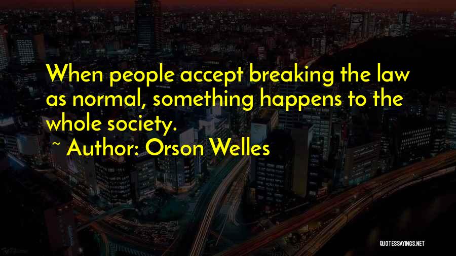 Orson Welles Quotes: When People Accept Breaking The Law As Normal, Something Happens To The Whole Society.