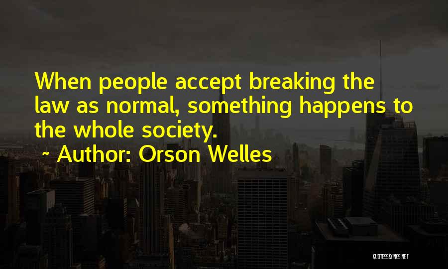Orson Welles Quotes: When People Accept Breaking The Law As Normal, Something Happens To The Whole Society.