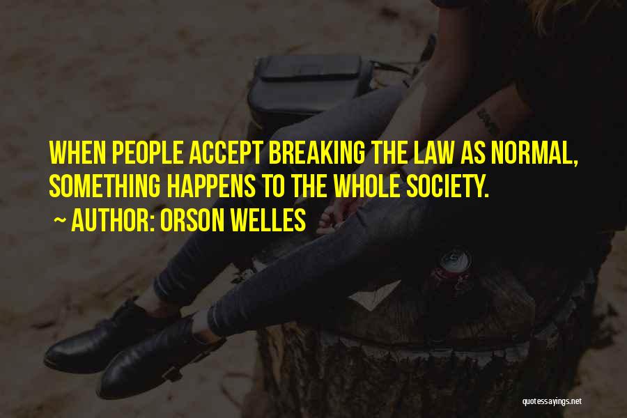 Orson Welles Quotes: When People Accept Breaking The Law As Normal, Something Happens To The Whole Society.