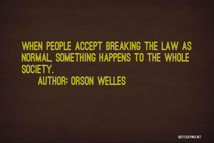 Orson Welles Quotes: When People Accept Breaking The Law As Normal, Something Happens To The Whole Society.