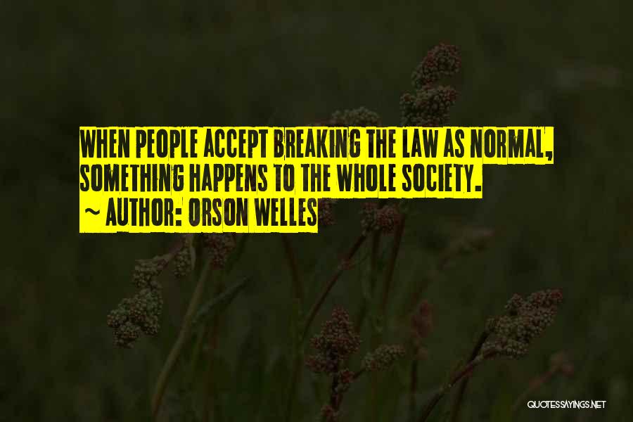 Orson Welles Quotes: When People Accept Breaking The Law As Normal, Something Happens To The Whole Society.