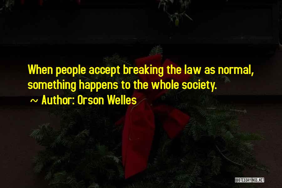Orson Welles Quotes: When People Accept Breaking The Law As Normal, Something Happens To The Whole Society.