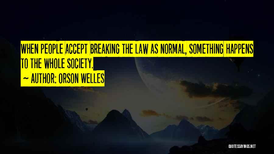 Orson Welles Quotes: When People Accept Breaking The Law As Normal, Something Happens To The Whole Society.