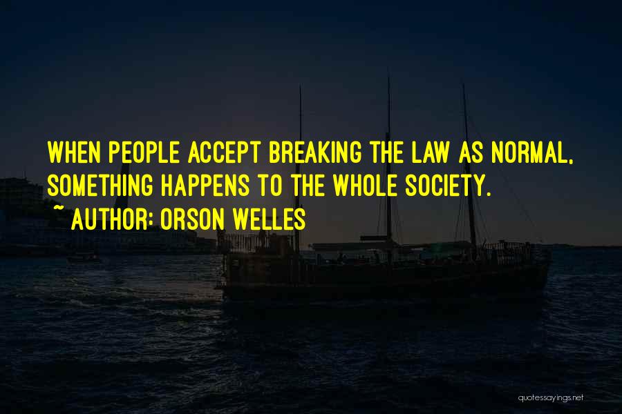 Orson Welles Quotes: When People Accept Breaking The Law As Normal, Something Happens To The Whole Society.
