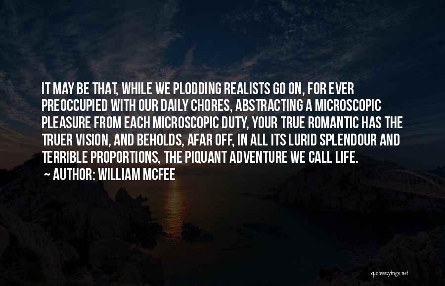 William McFee Quotes: It May Be That, While We Plodding Realists Go On, For Ever Preoccupied With Our Daily Chores, Abstracting A Microscopic