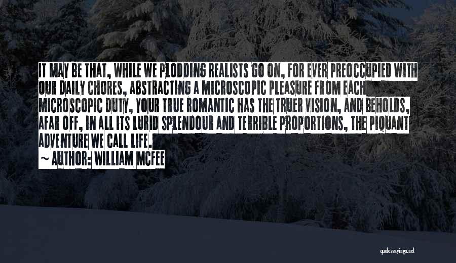 William McFee Quotes: It May Be That, While We Plodding Realists Go On, For Ever Preoccupied With Our Daily Chores, Abstracting A Microscopic