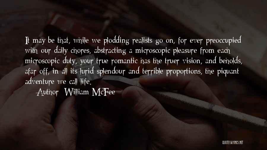 William McFee Quotes: It May Be That, While We Plodding Realists Go On, For Ever Preoccupied With Our Daily Chores, Abstracting A Microscopic