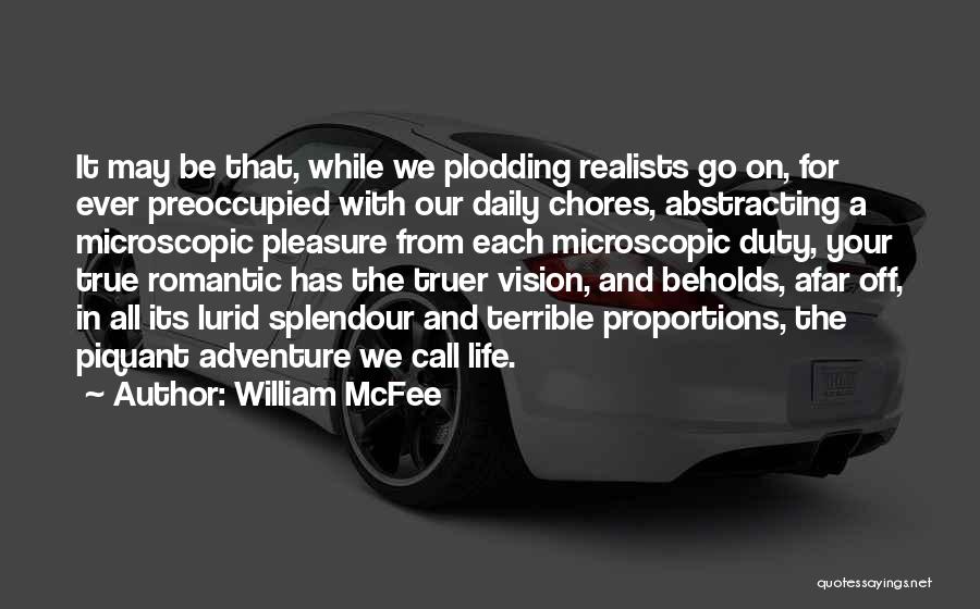 William McFee Quotes: It May Be That, While We Plodding Realists Go On, For Ever Preoccupied With Our Daily Chores, Abstracting A Microscopic