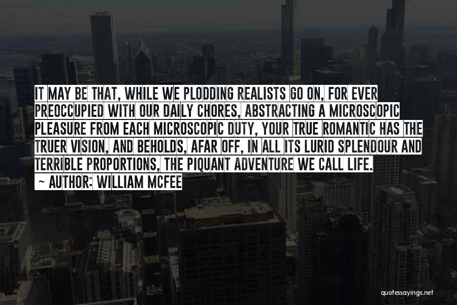 William McFee Quotes: It May Be That, While We Plodding Realists Go On, For Ever Preoccupied With Our Daily Chores, Abstracting A Microscopic