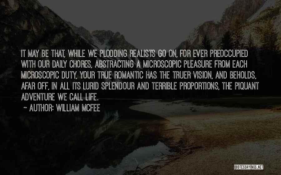 William McFee Quotes: It May Be That, While We Plodding Realists Go On, For Ever Preoccupied With Our Daily Chores, Abstracting A Microscopic