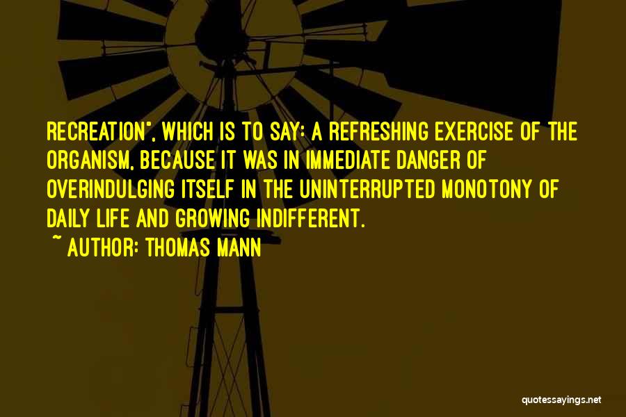 Thomas Mann Quotes: Recreation, Which Is To Say: A Refreshing Exercise Of The Organism, Because It Was In Immediate Danger Of Overindulging Itself