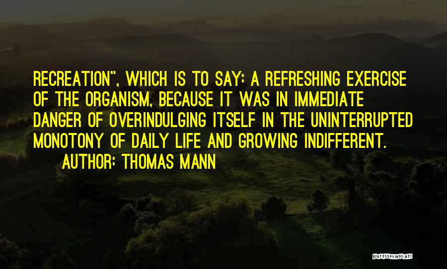 Thomas Mann Quotes: Recreation, Which Is To Say: A Refreshing Exercise Of The Organism, Because It Was In Immediate Danger Of Overindulging Itself