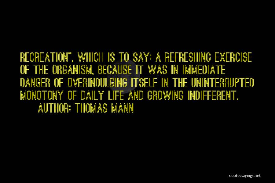 Thomas Mann Quotes: Recreation, Which Is To Say: A Refreshing Exercise Of The Organism, Because It Was In Immediate Danger Of Overindulging Itself