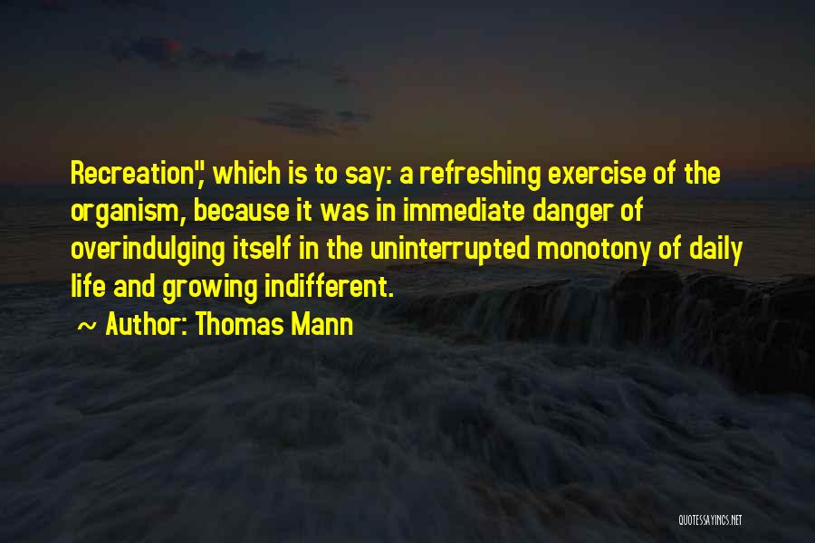 Thomas Mann Quotes: Recreation, Which Is To Say: A Refreshing Exercise Of The Organism, Because It Was In Immediate Danger Of Overindulging Itself