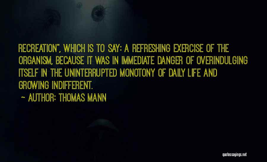 Thomas Mann Quotes: Recreation, Which Is To Say: A Refreshing Exercise Of The Organism, Because It Was In Immediate Danger Of Overindulging Itself