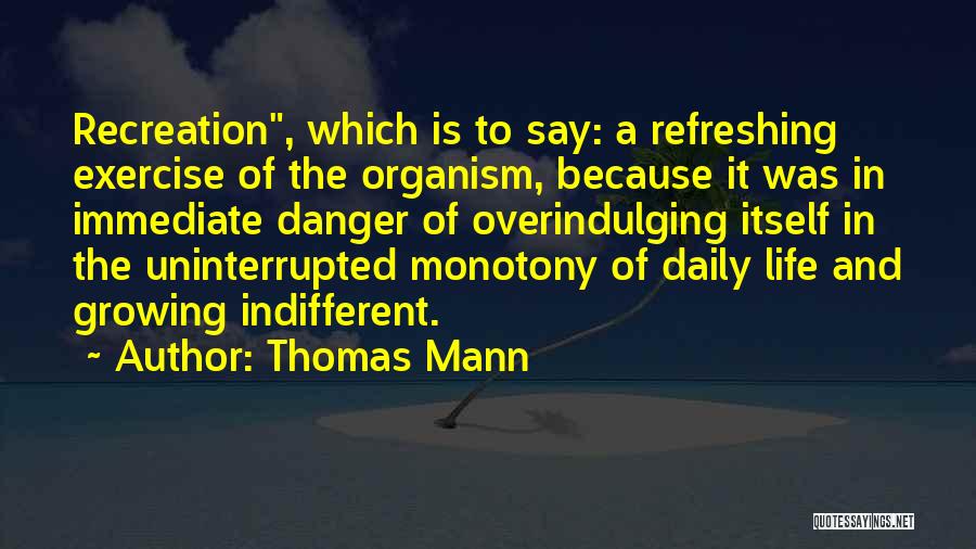 Thomas Mann Quotes: Recreation, Which Is To Say: A Refreshing Exercise Of The Organism, Because It Was In Immediate Danger Of Overindulging Itself