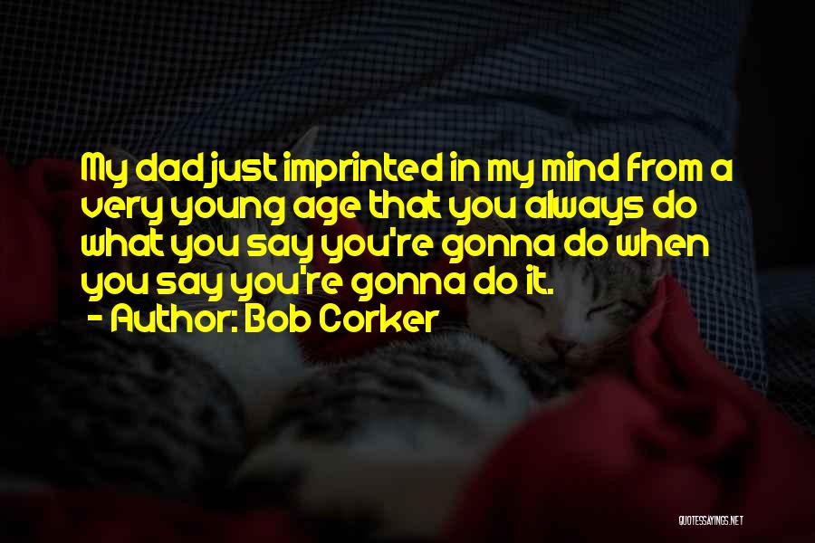 Bob Corker Quotes: My Dad Just Imprinted In My Mind From A Very Young Age That You Always Do What You Say You're