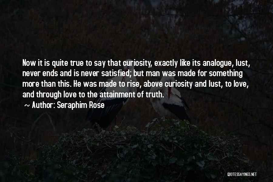 Seraphim Rose Quotes: Now It Is Quite True To Say That Curiosity, Exactly Like Its Analogue, Lust, Never Ends And Is Never Satisfied;