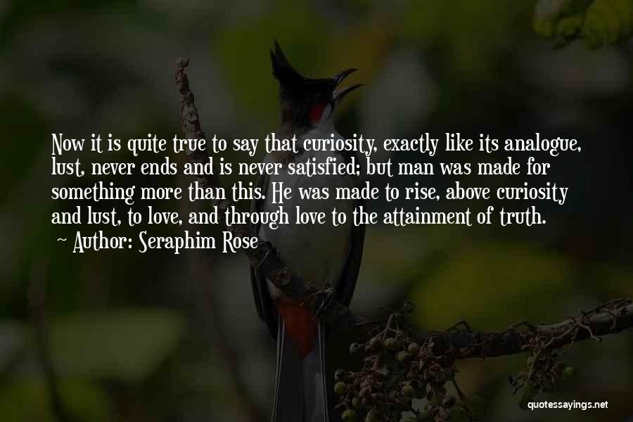 Seraphim Rose Quotes: Now It Is Quite True To Say That Curiosity, Exactly Like Its Analogue, Lust, Never Ends And Is Never Satisfied;
