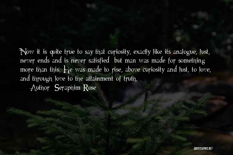 Seraphim Rose Quotes: Now It Is Quite True To Say That Curiosity, Exactly Like Its Analogue, Lust, Never Ends And Is Never Satisfied;