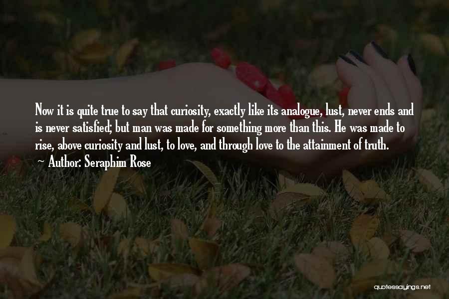 Seraphim Rose Quotes: Now It Is Quite True To Say That Curiosity, Exactly Like Its Analogue, Lust, Never Ends And Is Never Satisfied;