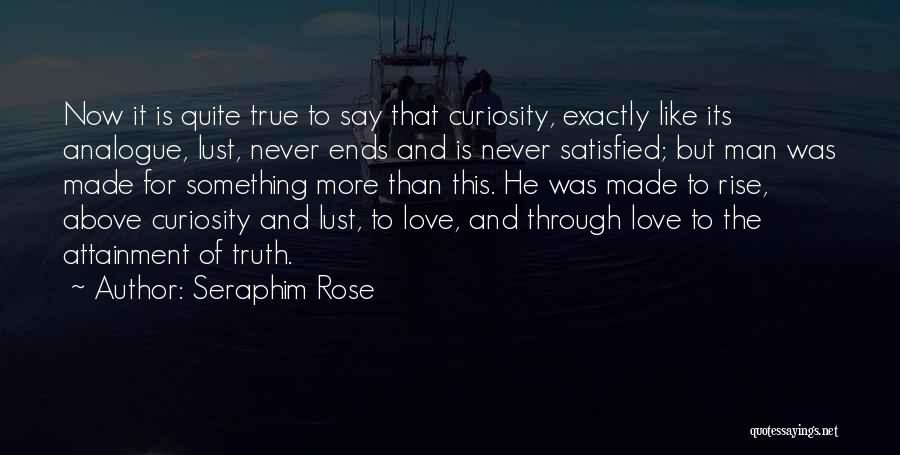 Seraphim Rose Quotes: Now It Is Quite True To Say That Curiosity, Exactly Like Its Analogue, Lust, Never Ends And Is Never Satisfied;
