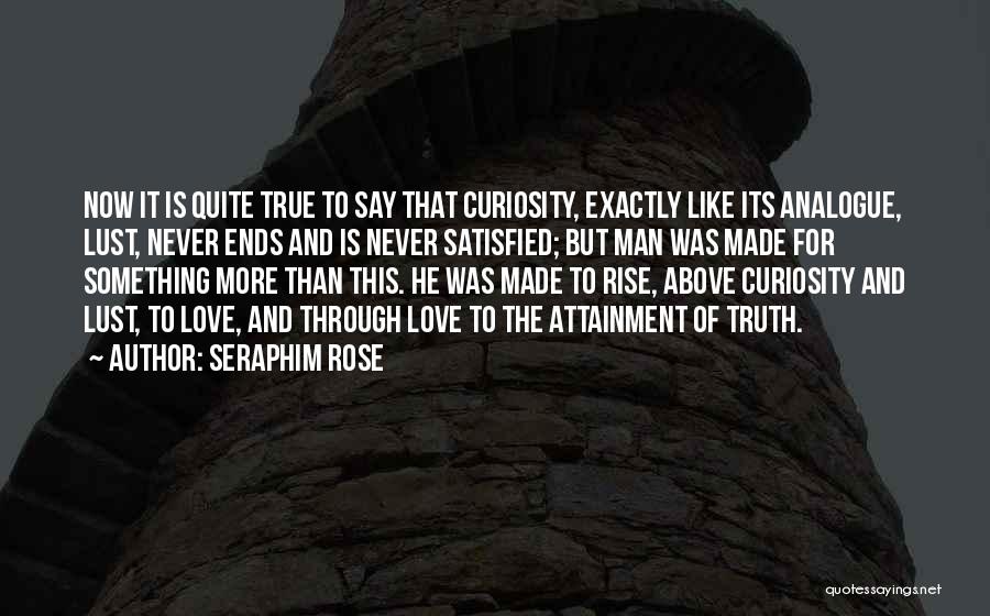 Seraphim Rose Quotes: Now It Is Quite True To Say That Curiosity, Exactly Like Its Analogue, Lust, Never Ends And Is Never Satisfied;