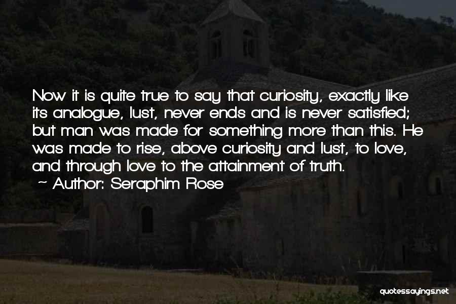 Seraphim Rose Quotes: Now It Is Quite True To Say That Curiosity, Exactly Like Its Analogue, Lust, Never Ends And Is Never Satisfied;