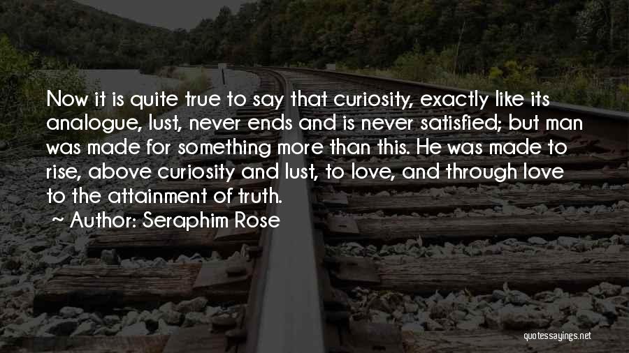 Seraphim Rose Quotes: Now It Is Quite True To Say That Curiosity, Exactly Like Its Analogue, Lust, Never Ends And Is Never Satisfied;