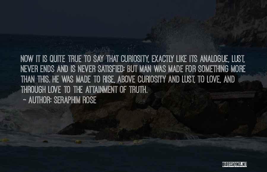 Seraphim Rose Quotes: Now It Is Quite True To Say That Curiosity, Exactly Like Its Analogue, Lust, Never Ends And Is Never Satisfied;
